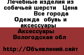 Лечебные изделия из собачьей шерсти › Цена ­ 1 000 - Все города Одежда, обувь и аксессуары » Аксессуары   . Вологодская обл.
